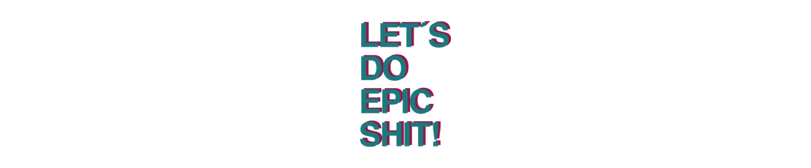 Schriftzug: Let´s do epic shit